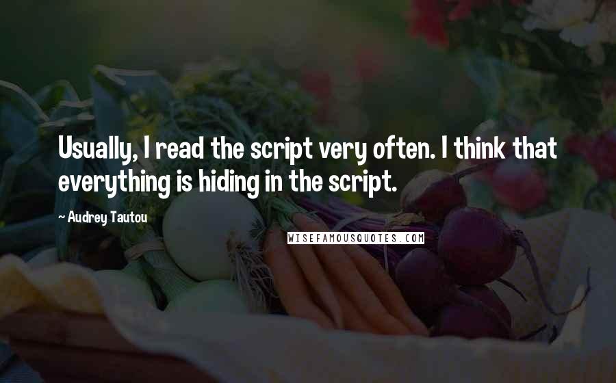 Audrey Tautou quotes: Usually, I read the script very often. I think that everything is hiding in the script.