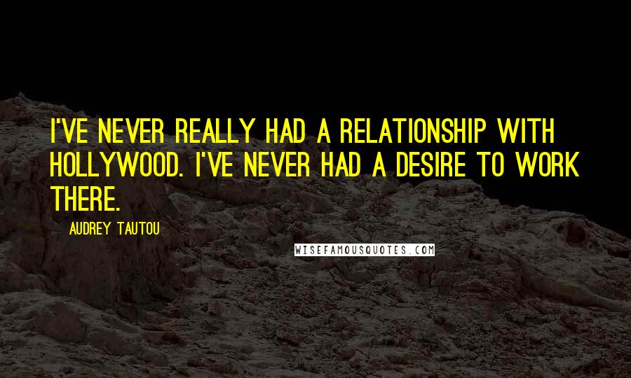 Audrey Tautou quotes: I've never really had a relationship with Hollywood. I've never had a desire to work there.