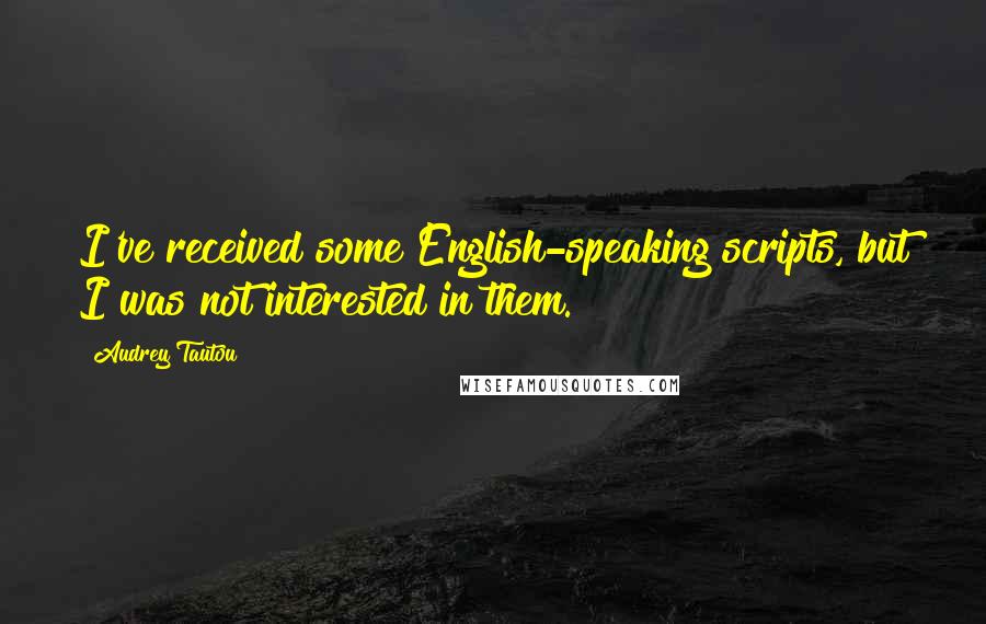 Audrey Tautou quotes: I've received some English-speaking scripts, but I was not interested in them.