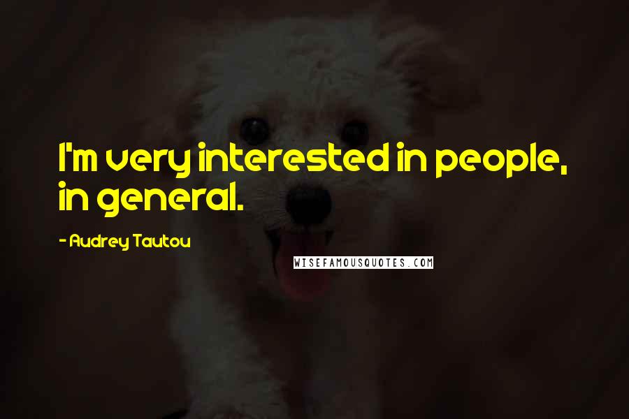 Audrey Tautou quotes: I'm very interested in people, in general.