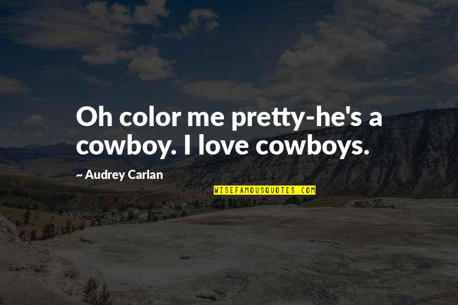 Audrey's Quotes By Audrey Carlan: Oh color me pretty-he's a cowboy. I love Audrey's Quotes By Audrey Carlan: Oh color me pretty-he's a cowboy. I love