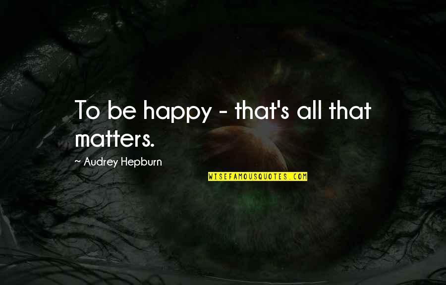 Audrey's Quotes By Audrey Hepburn: To be happy - that's all that matters. Audrey's Quotes By Audrey Hepburn: To be happy - that's all that matters.