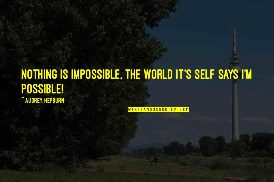 Audrey's Quotes By Audrey Hepburn: Nothing is impossible, the world it's self says Audrey's Quotes By Audrey Hepburn: Nothing is impossible, the world it's self says