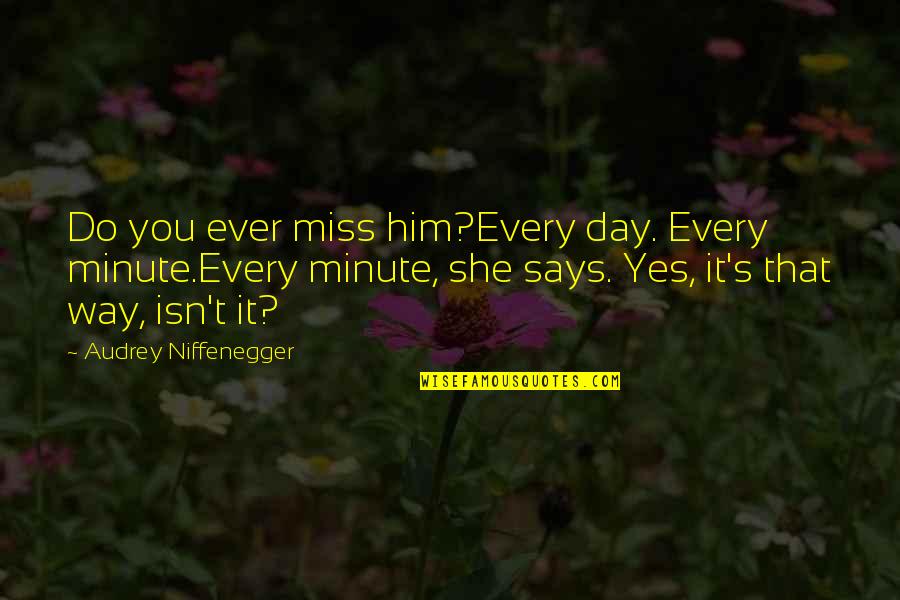 Audrey's Quotes By Audrey Niffenegger: Do you ever miss him?Every day. Every minute.Every Audrey's Quotes By Audrey Niffenegger: Do you ever miss him?Every day. Every minute.Every