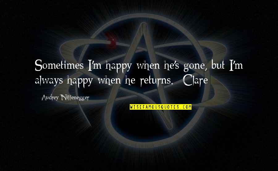 Audrey's Quotes By Audrey Niffenegger: Sometimes I'm happy when he's gone, but I'm Audrey's Quotes By Audrey Niffenegger: Sometimes I'm happy when he's gone, but I'm