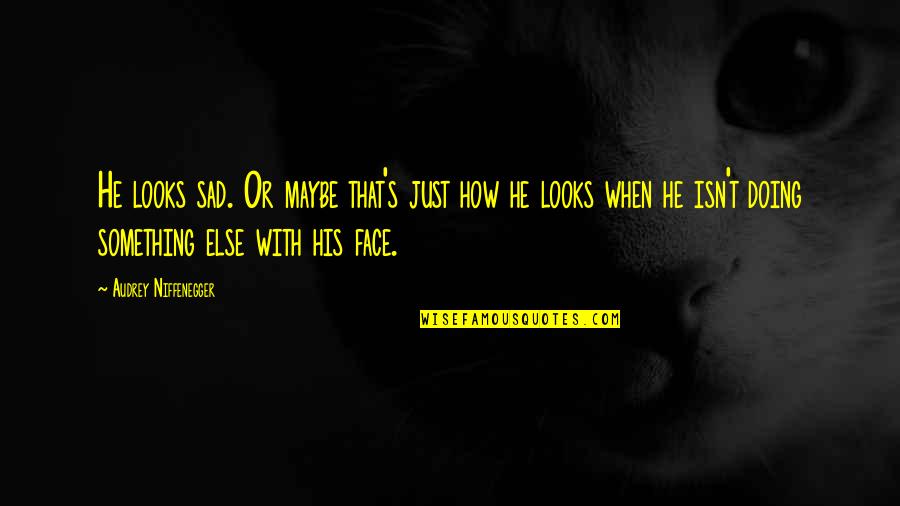 Audrey's Quotes By Audrey Niffenegger: He looks sad. Or maybe that's just how Audrey's Quotes By Audrey Niffenegger: He looks sad. Or maybe that's just how