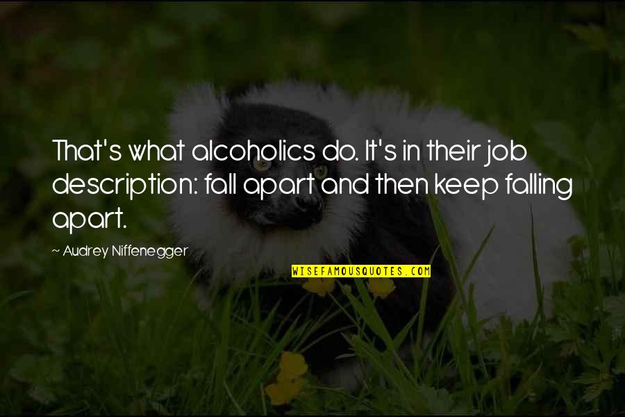 Audrey's Quotes By Audrey Niffenegger: That's what alcoholics do. It's in their job Audrey's Quotes By Audrey Niffenegger: That's what alcoholics do. It's in their job