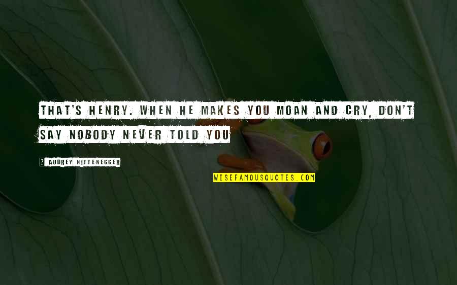 Audrey's Quotes By Audrey Niffenegger: That's Henry. When he makes you moan and Audrey's Quotes By Audrey Niffenegger: That's Henry. When he makes you moan and