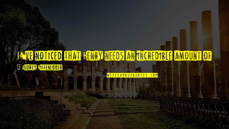 Audrey's Quotes By Audrey Niffenegger: I've noticed that Henry needs an incredible amount Audrey's Quotes By Audrey Niffenegger: I've noticed that Henry needs an incredible amount
