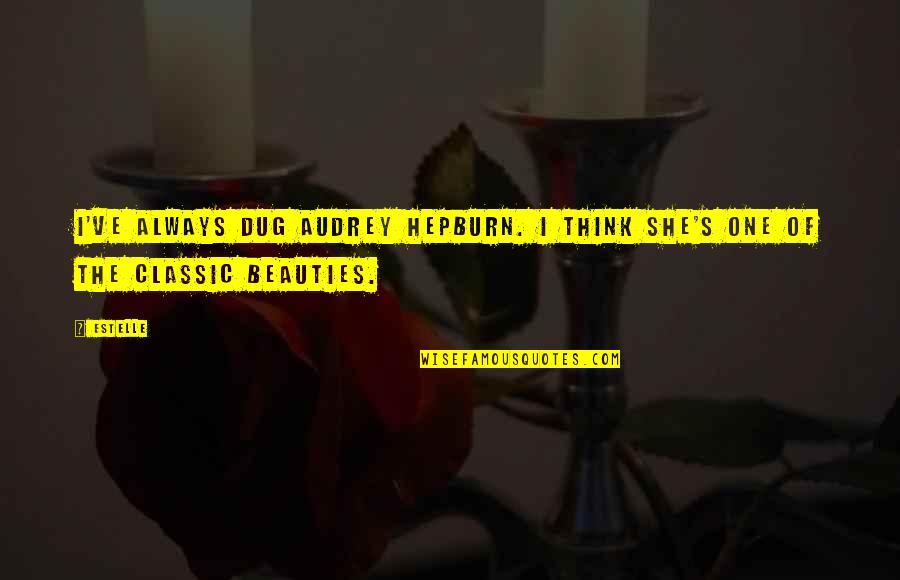 Audrey's Quotes By Estelle: I've always dug Audrey Hepburn. I think she's
