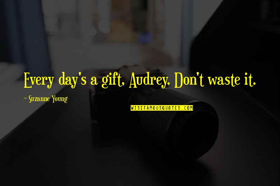 Audrey's Quotes By Suzanne Young: Every day's a gift, Audrey. Don't waste it. Audrey's Quotes By Suzanne Young: Every day's a gift, Audrey. Don't waste it.