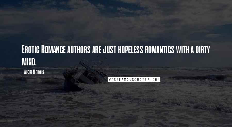 Audri Nichols quotes: Erotic Romance authors are just hopeless romantics with a dirty mind.