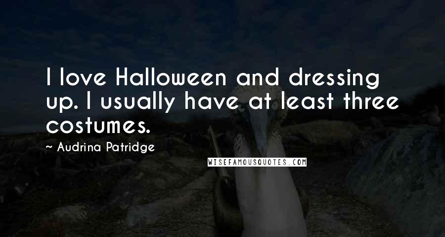 Audrina Patridge quotes: I love Halloween and dressing up. I usually have at least three costumes.