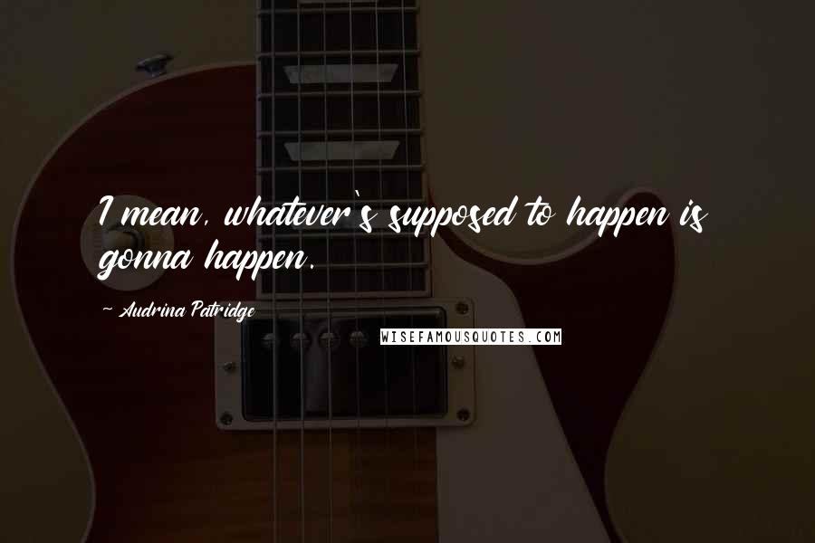 Audrina Patridge quotes: I mean, whatever's supposed to happen is gonna happen.