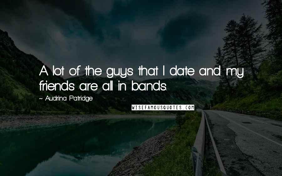 Audrina Patridge quotes: A lot of the guys that I date and my friends are all in bands.