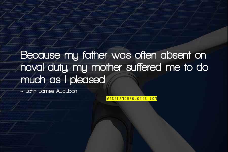 Audubon Quotes By John James Audubon: Because my father was often absent on naval Audubon Quotes By John James Audubon: Because my father was often absent on naval