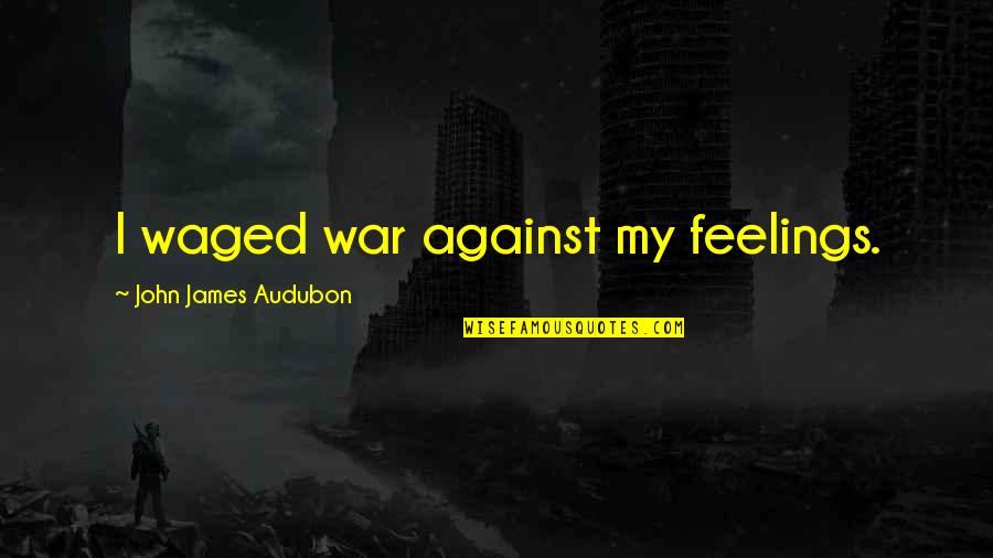 Audubon Quotes By John James Audubon: I waged war against my feelings. Audubon Quotes By John James Audubon: I waged war against my feelings.