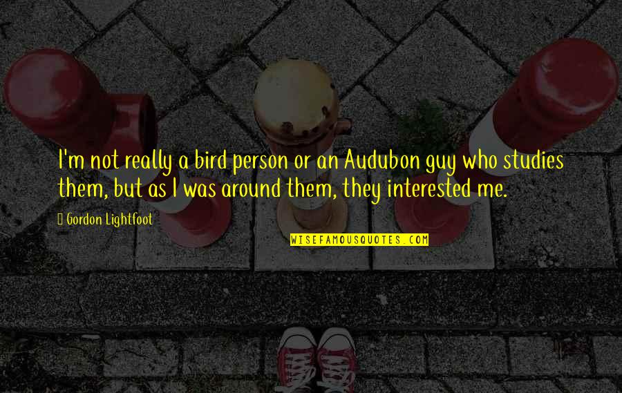 Audubon's Quotes By Gordon Lightfoot: I'm not really a bird person or an