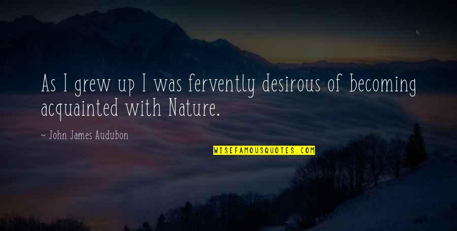 Audubon's Quotes By John James Audubon: As I grew up I was fervently desirous