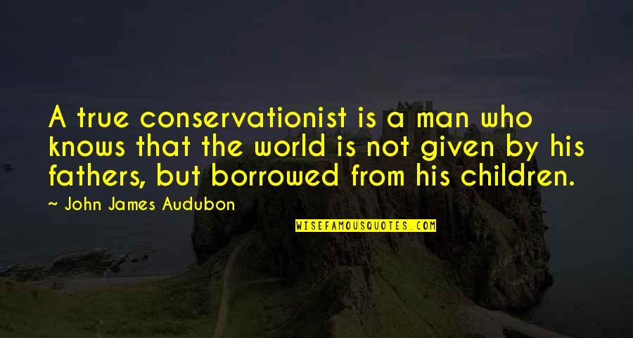 Audubon's Quotes By John James Audubon: A true conservationist is a man who knows