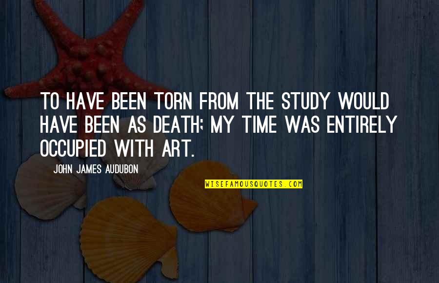 Audubon's Quotes By John James Audubon: To have been torn from the study would