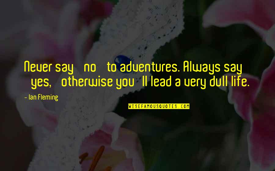 Audubons Ste Quotes By Ian Fleming: Never say 'no' to adventures. Always say 'yes,'