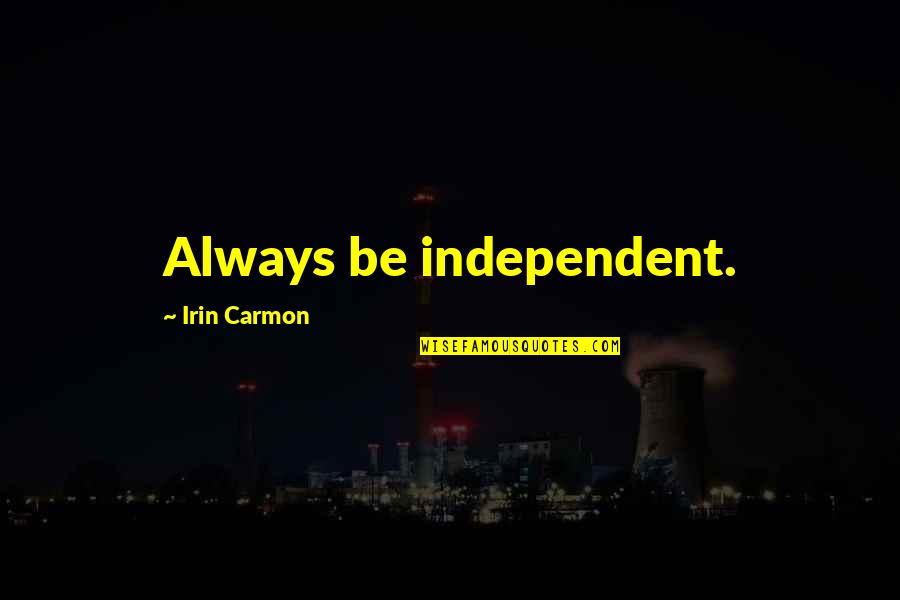 Audwin Pierre Quotes By Irin Carmon: Always be independent. Audwin Pierre Quotes By Irin Carmon: Always be independent.