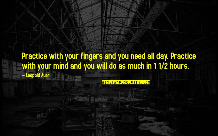 Auer Quotes By Leopold Auer: Practice with your fingers and you need all
