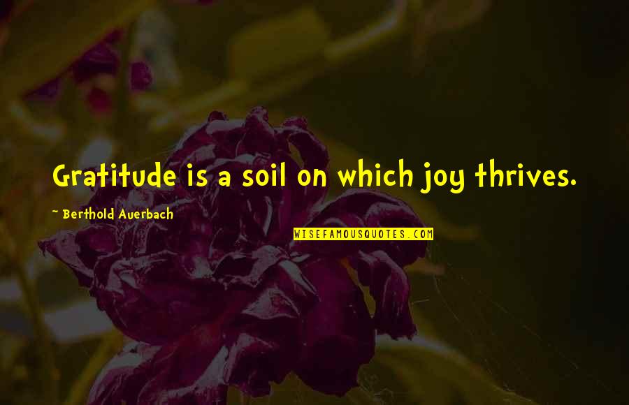 Auerbach Quotes By Berthold Auerbach: Gratitude is a soil on which joy thrives.