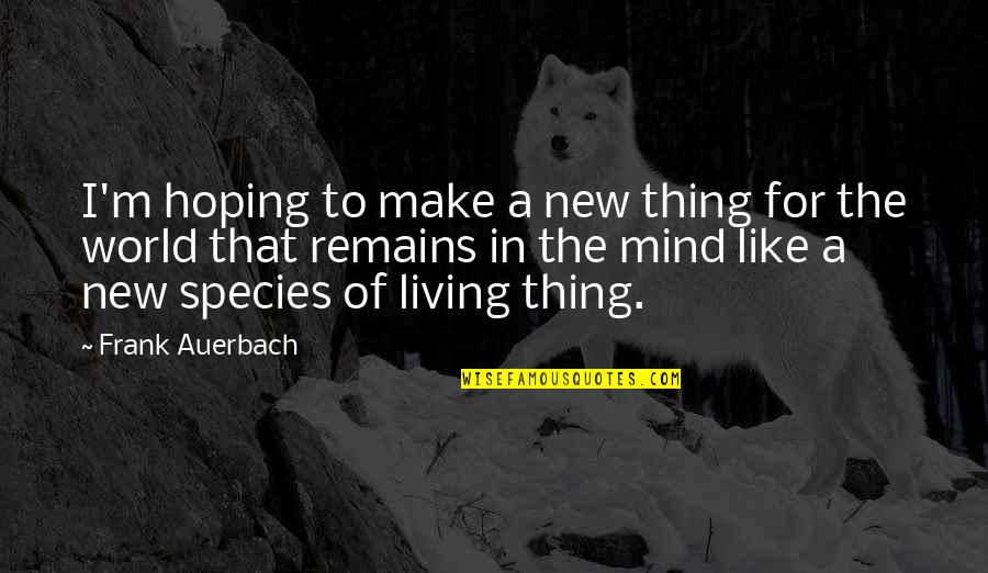 Auerbach Quotes By Frank Auerbach: I'm hoping to make a new thing for