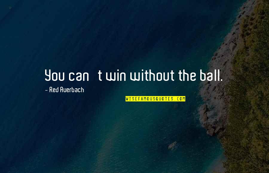 Auerbach Quotes By Red Auerbach: You can't win without the ball.