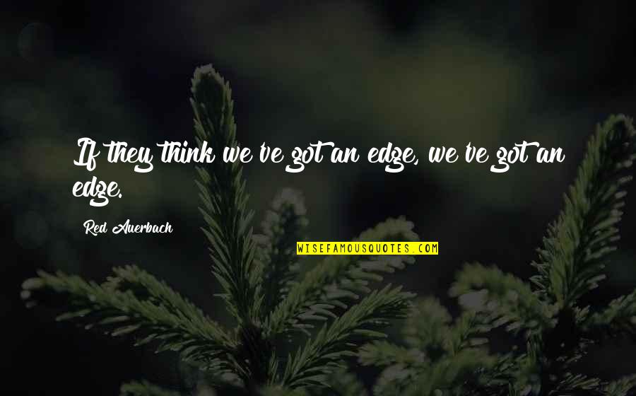 Auerbach Quotes By Red Auerbach: If they think we've got an edge, we've