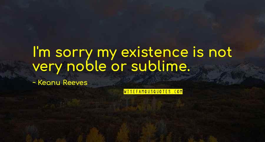 Auerisms Quotes By Keanu Reeves: I'm sorry my existence is not very noble