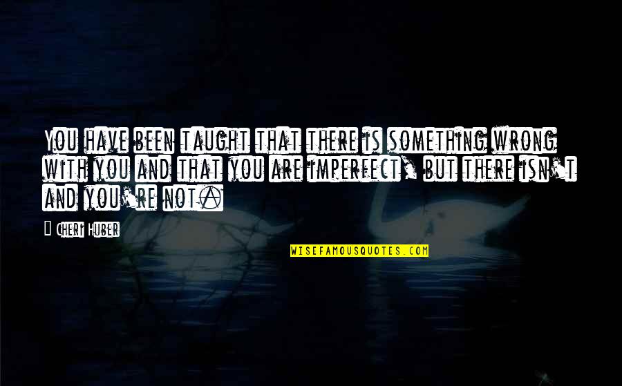 Auf Weidersehen Quotes By Cheri Huber: You have been taught that there is something Auf Weidersehen Quotes By Cheri Huber: You have been taught that there is something
