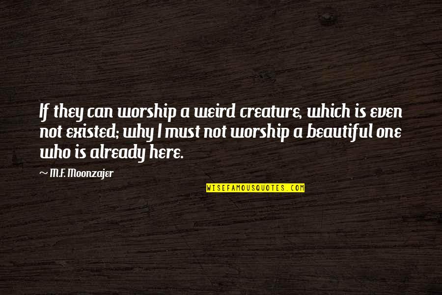 Auf Weidersehen Quotes By M.F. Moonzajer: If they can worship a weird creature, which Auf Weidersehen Quotes By M.F. Moonzajer: If they can worship a weird creature, which