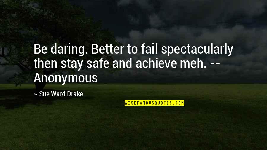Aufdenkamp Quotes By Sue Ward Drake: Be daring. Better to fail spectacularly then stay