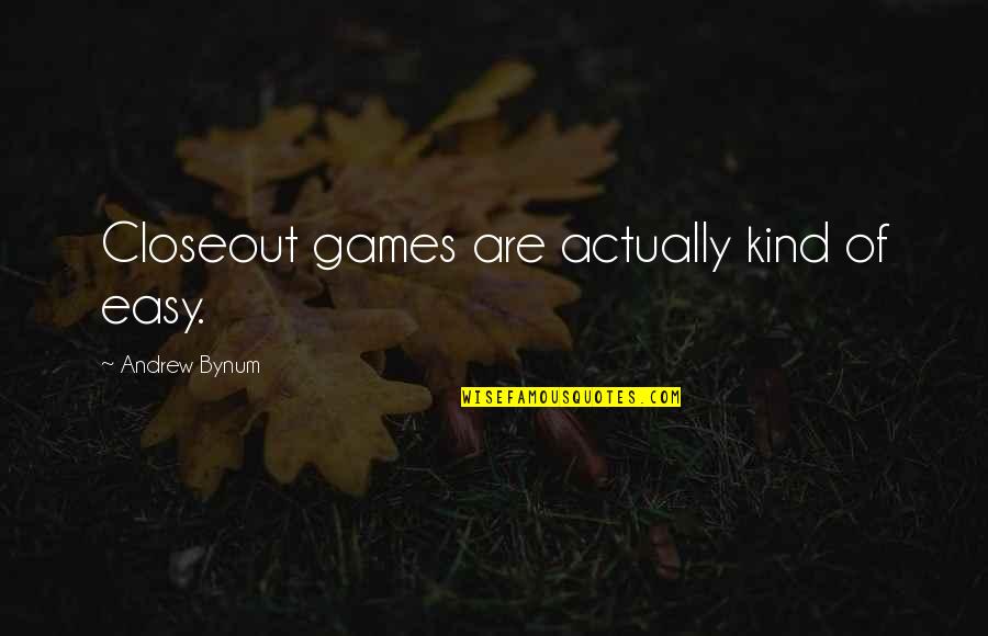 Aufderheide Silverdale Quotes By Andrew Bynum: Closeout games are actually kind of easy. Aufderheide Silverdale Quotes By Andrew Bynum: Closeout games are actually kind of easy.