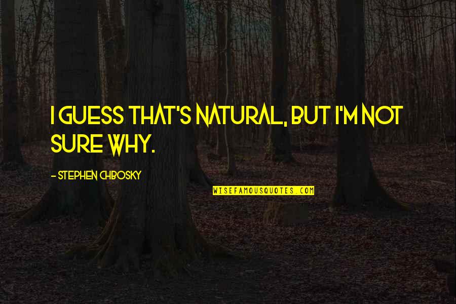 Aufdringlichkeit Quotes By Stephen Chbosky: I guess that's natural, but I'm not sure