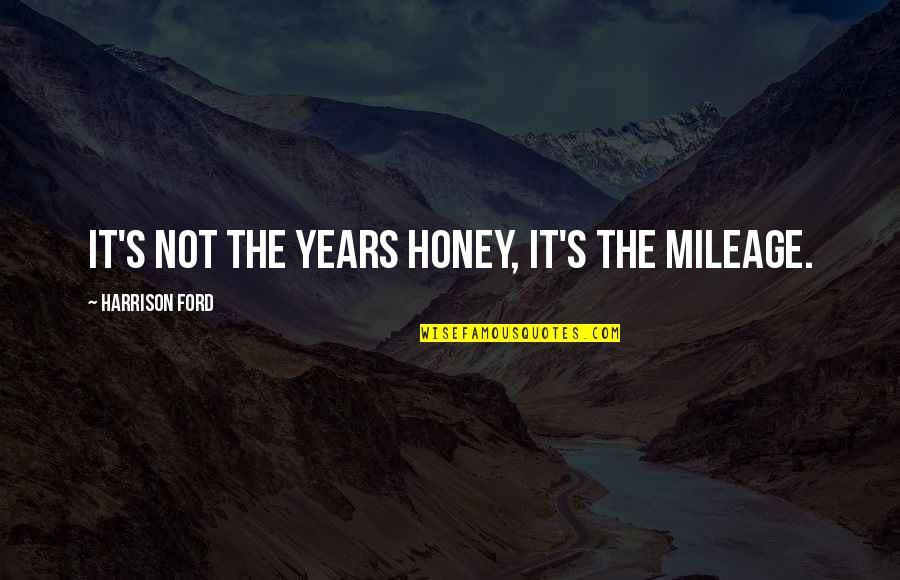 Auffarth Blythe Quotes By Harrison Ford: It's not the years honey, it's the mileage. Auffarth Blythe Quotes By Harrison Ford: It's not the years honey, it's the mileage.