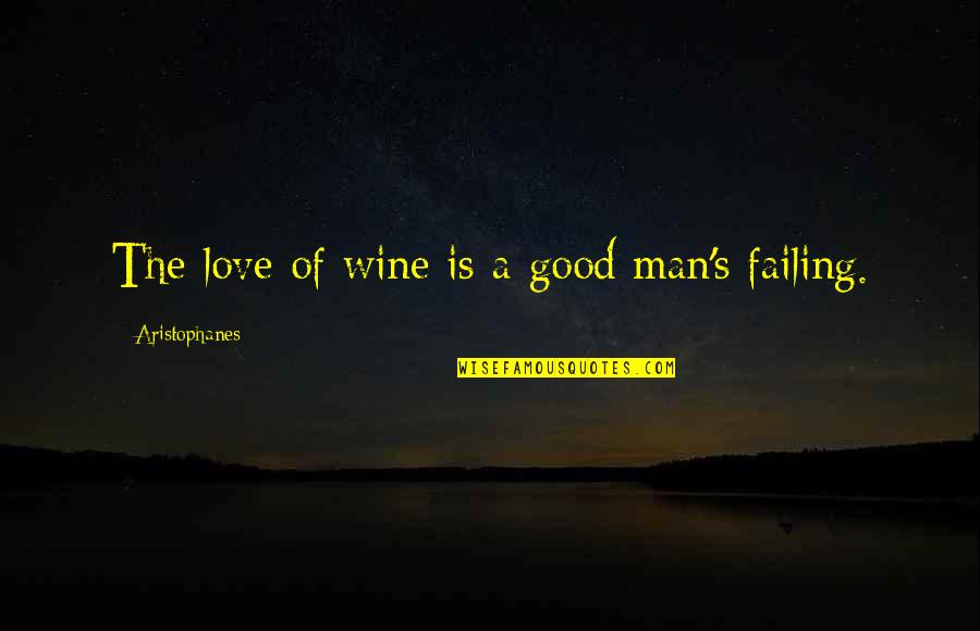 Auffarth Md Quotes By Aristophanes: The love of wine is a good man's Auffarth Md Quotes By Aristophanes: The love of wine is a good man's