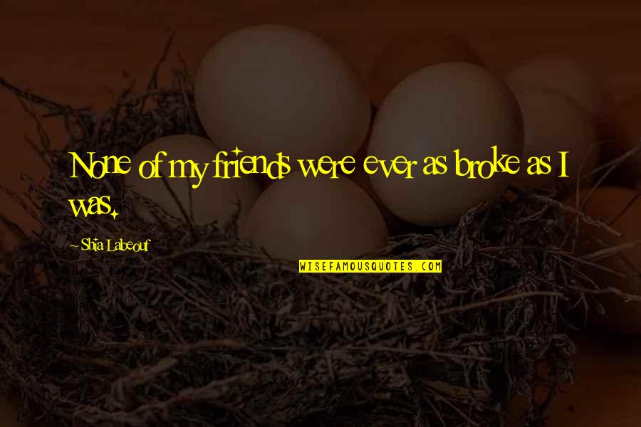 Auffarth Md Quotes By Shia Labeouf: None of my friends were ever as broke Auffarth Md Quotes By Shia Labeouf: None of my friends were ever as broke