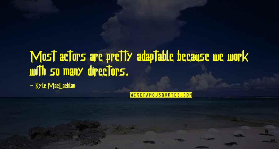 Aufgebauter Quotes By Kyle MacLachlan: Most actors are pretty adaptable because we work Aufgebauter Quotes By Kyle MacLachlan: Most actors are pretty adaptable because we work