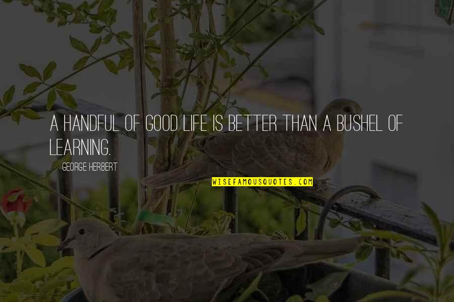 Aufhauser Welding Quotes By George Herbert: A handful of good life is better than