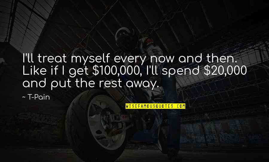 Aufmunternd Quotes By T-Pain: I'll treat myself every now and then. Like Aufmunternd Quotes By T-Pain: I'll treat myself every now and then. Like