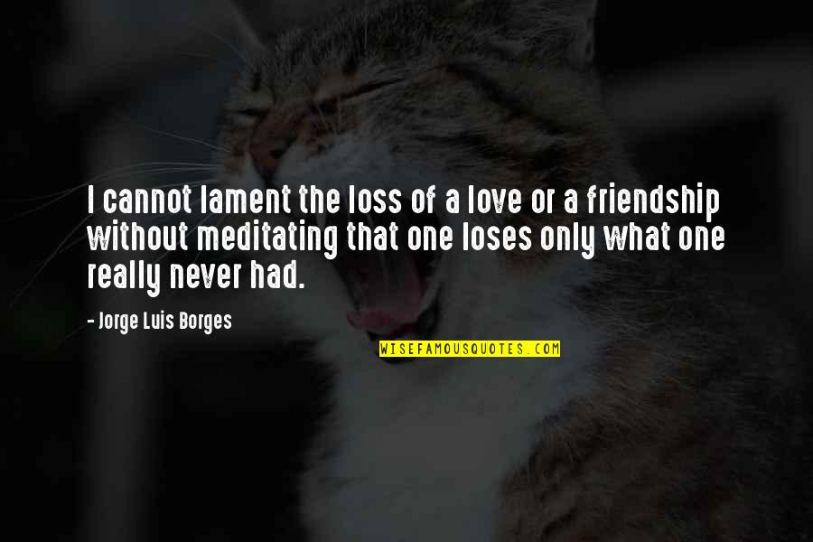 Aufranc Incision Quotes By Jorge Luis Borges: I cannot lament the loss of a love