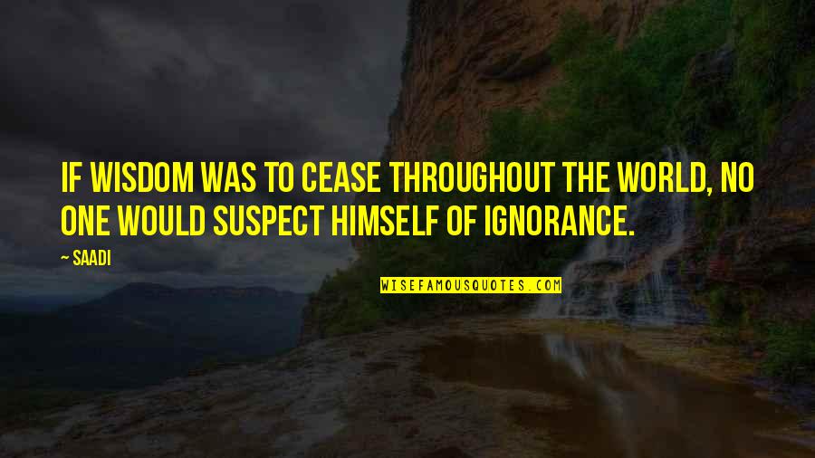 Aufray Hughes Quotes By Saadi: If wisdom was to cease throughout the world,