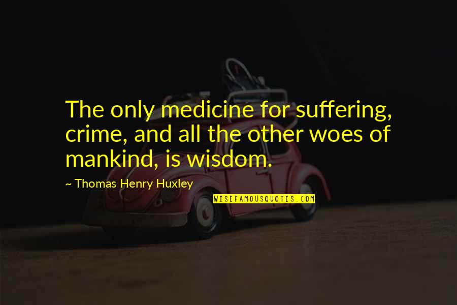 Aufrechterhalten Quotes By Thomas Henry Huxley: The only medicine for suffering, crime, and all