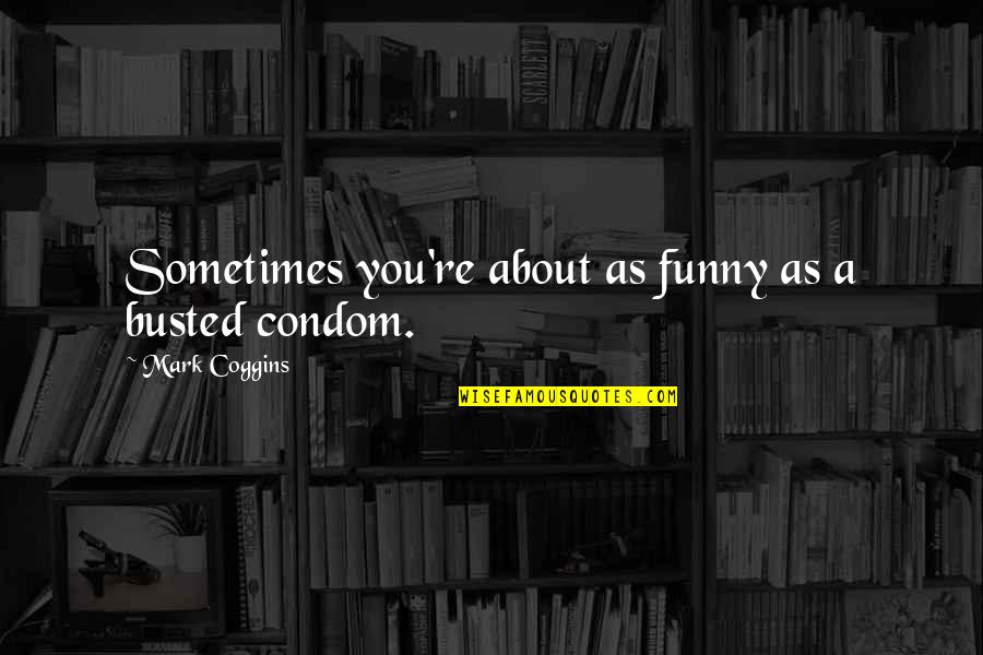 Aufstand Lootboxen Quotes By Mark Coggins: Sometimes you're about as funny as a busted Aufstand Lootboxen Quotes By Mark Coggins: Sometimes you're about as funny as a busted