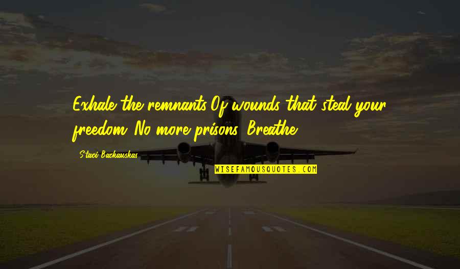 Aufwader Quotes By Staci Backauskas: Exhale the remnants/Of wounds that steal your freedom./No