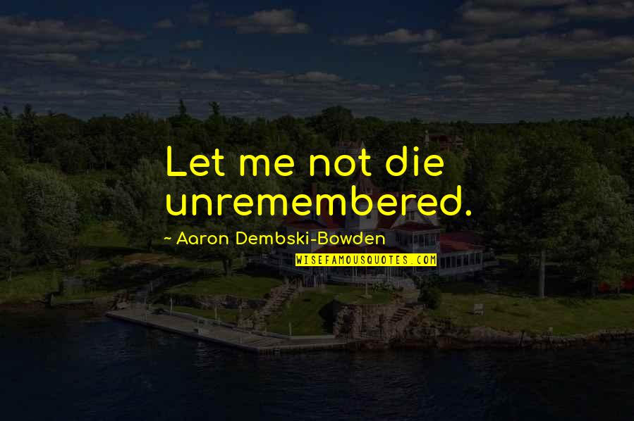 Augello Killer Quotes By Aaron Dembski-Bowden: Let me not die unremembered. Augello Killer Quotes By Aaron Dembski-Bowden: Let me not die unremembered.